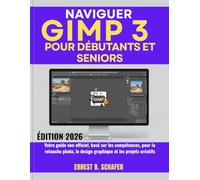 NAVIGUER GIMP 3 pour débutants et seniors: Votre guide non officiel, basé sur les compétences, pour la retouche photo, le design graphique et les projets créatifs