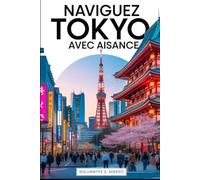 NAVIGUEZ TOKYO AVEC AISANCE: Votre compagnon pour explorer Tokyo confortablement. Conseils de planification, guides de quartier, expériences culinaires et itinéraires faciles à suivre