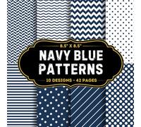 Navy Blue Patterns Scrapbook Paper: 10 Of Navy Blue Themed Patterns 8.5" x 8.5" For Scrapbooking, Mixed Media, Origami, Wrapping Paper, Junk Journaling, Decoupage, DIY, Card Crafting, And More