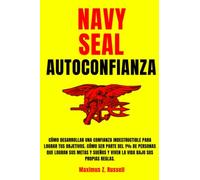Navy Seal: Autoconfianza - Cómo Desarrollar una Confianza Indestructible para Lograr tus objetivos. Cómo ser parte del 1% de personas que Logran sus ... y Viven la vida bajo sus propias reglas
