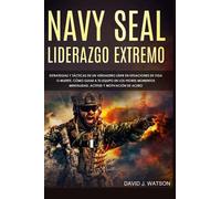 NAVY SEAL: LIDERAZGO EXTREMO: ESTATEGIAS Y TÁCTICAS DE UN VERDADERO LÍDER EN SITUA-CIONES DE VIDA O MUERTE. CÓMO GUIAR A TU EQUIPO EN LOS PEORES MOMENTOS. MENTALIDAD, ACTITUD Y MOITVACIÓN DE ACERO