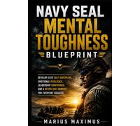Navy SEAL Mental Toughness Blueprint: Develop Elite Self-Discipline, Emotional Resilience, Leadership Confidence, and a Never-Quit Mindset for Everyday Success