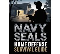 Navy SEALs Home Defense Survival Guide: Combat-Proven Strategies to Secure Your Home Like a Special Forces Operative