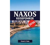 NAXOS REISEFÜHRER 2026: Reiserouten, Tipps und Insider-Geheimnisse für Ihren Traumurlaub auf einer griechischen Insel 2026