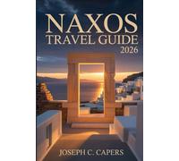 NAXOS Travel Guide 2026: Your Complete Island Companion to Hidden Beaches, Authentic Villages, Local Cuisine, and Unforgettable Aegean Adventures