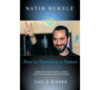 NAYIB BUKELE How to Transform a Nation in 5 Years or Less: Handbook for Other Countries to Follow of His First Presidential Term of El Salvador