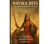 Nayika Devi: The Warrior Queen of Gujarat and Queen of Chalukya Dynasty: The Forgotten Chalukya Queen Who Defeated Muhammad Ghori at the Battle of Kasahrada (1178 CE)