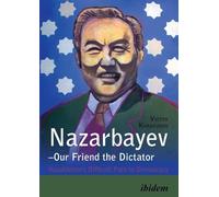 Nazarbayev - Our Friend the Dictator: Kazakhstan`s Difficult Path to Democracy