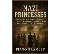 Nazi Princesses: The Women Behind the Men Who Engineered the Holocaust and the Collapse of a Nation