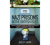 Nazi Prisons in the British Isles: Political Prisoners during the German Occupation of Jersey and Guernsey, 1940-1945 (Modern Conflict Archaeology)