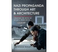 Nazi Propaganda Through Art and Architecture: Creating the Myth of Hitler’s Third Reich