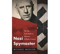 Nazi Spymaster: The Life and Death of Admiral Wilhelm Canaris