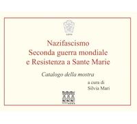 Nazifascismo, Seconda guerra mondiale e Resistenza a Sante Marie: Catalogo della mostra