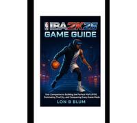 NBA 2K26 Game Guide: Your Companion to Building the Perfect MyPLAYER, Dominating The City, and Conquering Every Game Mode