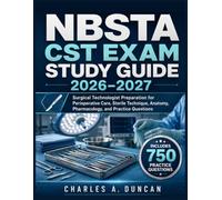 NBSTA CST EXAM STUDY GUIDE 2026-2027: Surgical Technologist Preparation for Perioperative Care, Sterile Technique, Anatomy, Pharmacology, and Practice Questions