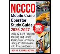 NCCCO Mobile Crane Operator Study Guide 2026-2027: Step-by-Step Practical Training and Safety Techniques for Heavy Lifting Professionals with Practice Exams