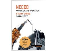 NCCCO Mobile Crane Operator Study Guide 2026-2027: Your Simplified Exam Prep for Core, TLL, TSS, Load Chart Math, with 500+ Practice Questions and Detailed Answer Explanation