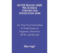 NCCER Mastery 2025; The Ultimate Construction Certification Guide: Ace Your Core Curriculum & Trade Exams in Carpentry, Electrical, HVAC, and Beyond