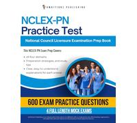 NCLEX-PN Practice Test: NCLEX-PN Exam Prep Featuring 4 Mock Exams, 600 Practice Questions, and Clear Answer Explanations for the National Council Licensure Examination for Practical Nurses