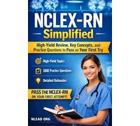 NCLEX-RN Simplified: High-Yield Review, Key Concepts, and 100 Practice Questions with Detailed Rationales to Pass on Your First Try