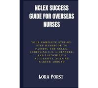 NCLEX Success Guide for Overseas Nurses: Your Complete Step-by-Step Handbook to Passing the NCLEX, Achieving U.S. Licensure, and Launching a Successful Nursing Career Abroad