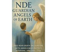 NDE: Guardian Angels of Earth: True Near-Death Encounters with Angels Who Protect, Intervene, and Save Lives