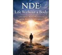 NDE: Life Without a Body: Consciousness Beyond Physical Form and the Moment the Self Continues