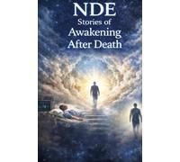 NDE Stories of Awakening After Death: True Near-Death Experiences of Consciousness Beyond the Body-Moments of Clarity, Inner Transformation, and the Realization of What Remains After Life Ends