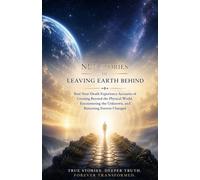 NDE Stories of Leaving Earth Behind: Real Near-Death Experience Accounts of Crossing Beyond the Physical World, Encountering the Unknown, and Returning Forever Changed