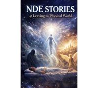 NDE Stories of Leaving the Physical World: Real Near-Death Experiences of Consciousness Beyond the Body-Encounters with the Unknown, the Light, and the Reality Beyond Life