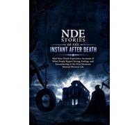 NDE Stories of the Instant After Death: Real Near-Death Experience Accounts of What People Report Seeing, Feeling, and Encountering in the First Moments Beyond Physical Life