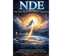NDE: The Line Humanity Keeps Crossing: A-Death Experiences at the Threshold of Consciousness, Survival, and What Comes After