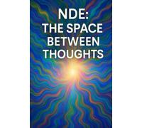 NDE: The Space Between Thoughts: An Extraordinary Near-Death Experience of Silence, Awareness, and Return
