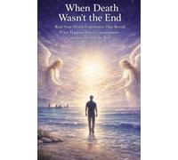 NDE: When Death Wasn’t the End: Real Near-Death Experiences That Reveal What Happens When Consciousness Continues Beyond the Body