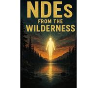 NDEs from the Wilderness: True Near-Death Encounters from Hikers, Campers, Divers, and Explorers Who Returned Against All Odds
