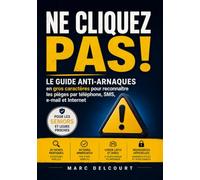 Ne cliquez pas !: Le guide anti-arnaques en gros caractères pour reconnaître les pièges par téléphone, SMS, e-mail et Internet