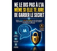 Ne le dis pas à l’IA même si elle te jure de garder le secret: Guide sérieux, drôle et pratique sur les informations importantes à ne jamais partager avec les modèles d’intelligence artificielle