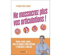 Ne massacrez plus vos articulations !: Epaule, coude, genou... Tous les conseils pour prévenir et soulager la douleur