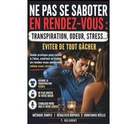 Ne pas se saboter en rendez-vous : éviter la transpiration, l’odeur et les moments gênants dès le premier rendez-vous: Guide pratique pour éviter les ... avant et pendant un rendez-vous amoureux