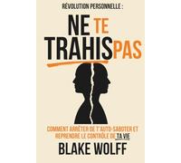 Ne te trahis pas: Comment arrêter de t’auto-saboter et reprendre le contrôle de ta vie (Révolution personnelle)