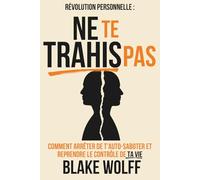 Ne te trahis pas: Comment arrêter de t’auto-saboter et reprendre le contrôle de ta vie (Révolution personnelle)