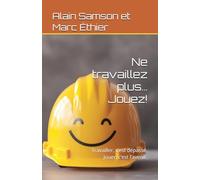 Ne travaillez plus… Jouez!: Travailler, c’est dépassé. Jouer, c’est l’avenir.