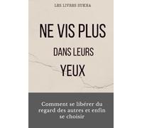 Ne vis plus dans leurs yeux: Comment se libérer du regard des autres et enfin se choisir