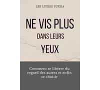 Ne vis plus dans leurs yeux: Comment se libérer du regard des autres et enfin se choisir