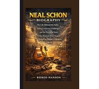 NEAL SCHON BIOGRAPHY: The Life Behind the Solos - Fame, Creativity, Challenges, and the Powerful Story of the Musician Who Helped Define the Sound of Modern Rock