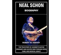 Neal Schon Biography: The True Story of Journey’s Guitar Visionary and His Epic Ride Through Rock, Fame, And Musical Legacy