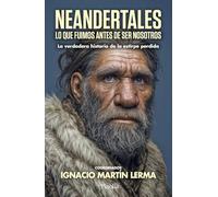 NEANDERTALES; LO QUE FUIMOS ANTES DE SER NOSOTROS