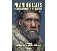 NEANDERTALES; LO QUE FUIMOS ANTES DE SER NOSOTROS: La historia de una estirpe perdida (Divulgación científica)