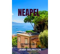 NEAPEL REISEFÜHRER: Die Top-Sehenswürdigkeiten, Geheimtipps, Lebensmittelmärkte, Strände, Karten und perfekte Reiserouten zur Erkundung Süditaliens