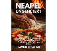 Neapel ungefiltert: Authentische italienische Küche: Feuer, Mehl und Erinnerungen an den Süden (Roh und ungefiltert)